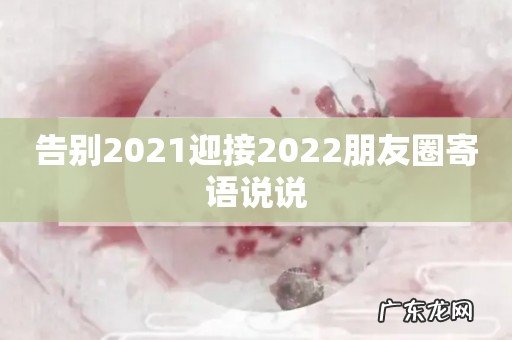 告别2021迎接2022朋友圈寄语说说