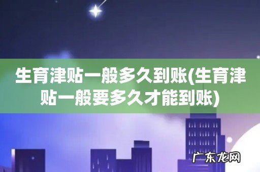 生育津贴一般要多久才能到账 生育津贴一般多久到账