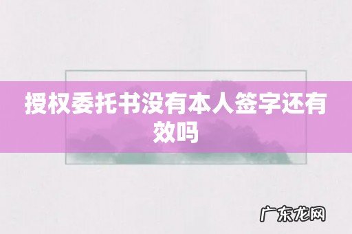 授权委托书没有本人签字还有效吗