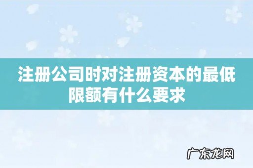 注册公司时对注册资本的最低限额有什么要求