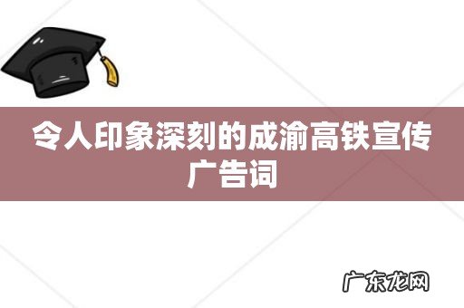 令人印象深刻的成渝高铁宣传广告词