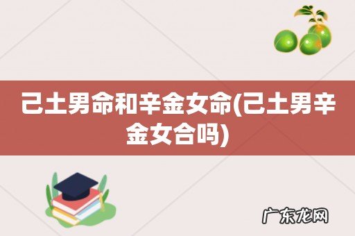 己土男辛金女合吗 己土男命和辛金女命