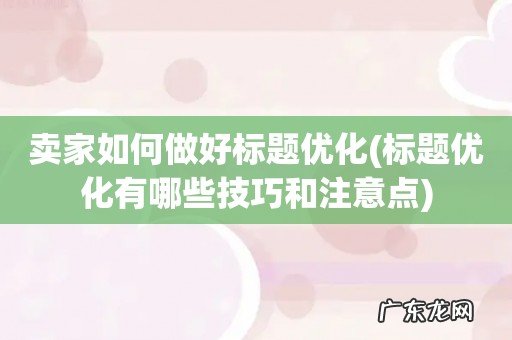 标题优化有哪些技巧和注意点 卖家如何做好标题优化