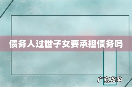 债务人过世子女要承担债务吗