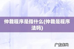 仲裁是程序法吗 仲裁程序是指什么