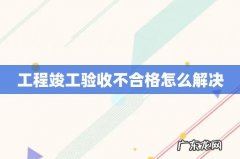 工程竣工验收不合格怎么解决
