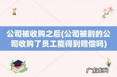 公司被别的公司收购了员工能得到赔偿吗 公司被收购之后