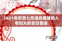 2021年农历七月适合属猪的入宅归火的吉日查询