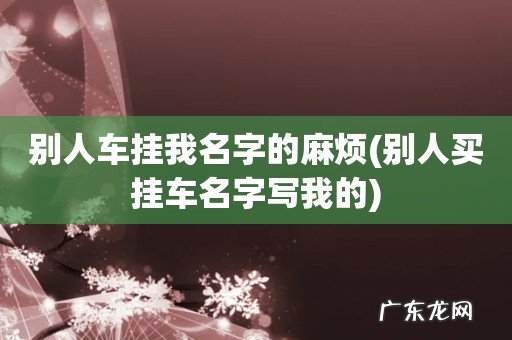 别人买挂车名字写我的 别人车挂我名字的麻烦