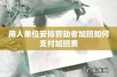 用人单位安排劳动者加班如何支付加班费