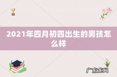 2021年四月初四出生的男孩怎么样