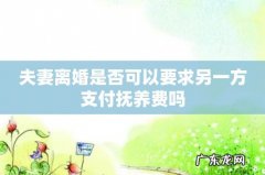 夫妻离婚是否可以要求另一方支付抚养费吗