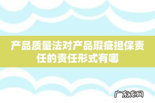 产品质量法对产品瑕疵担保责任的责任形式有哪