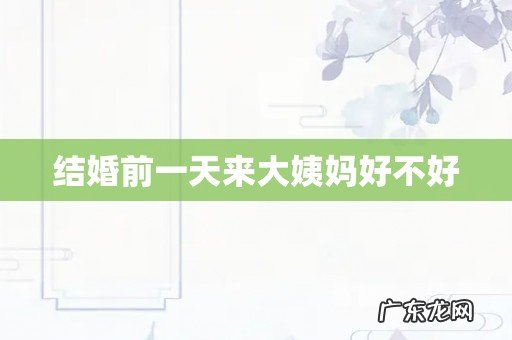 结婚前一天来大姨妈好不好