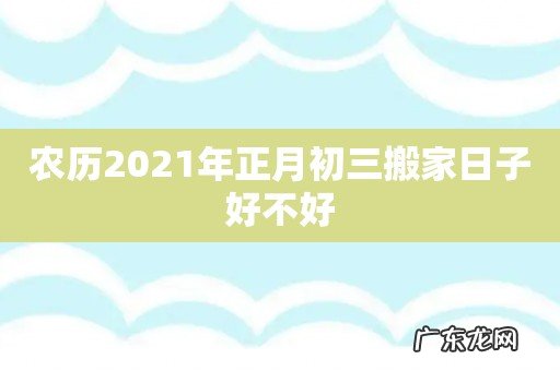 农历2021年正月初三搬家日子好不好