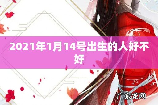 2021年1月14号出生的人好不好