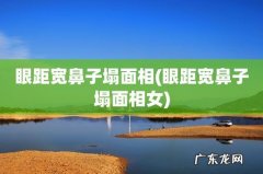 眼距宽鼻子塌面相女 眼距宽鼻子塌面相