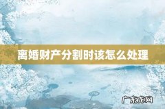 离婚财产分割时该怎么处理