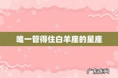 唯一管得住白羊座的星座
