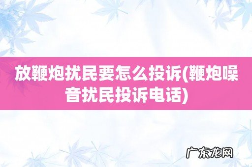 鞭炮噪音扰民投诉电话 放鞭炮扰民要怎么投诉