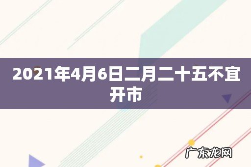 2021年4月6日二月二十五不宜开市
