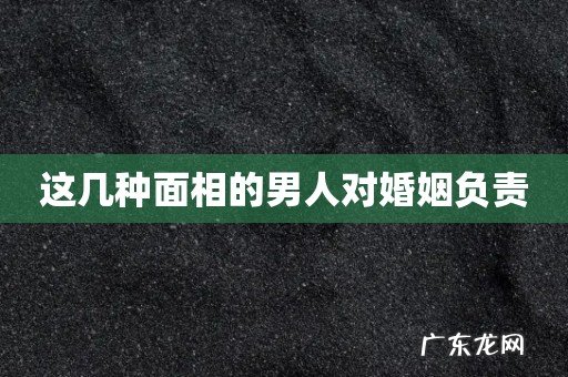 这几种面相的男人对婚姻负责