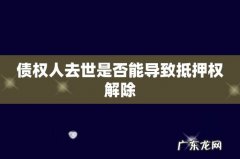 债权人去世是否能导致抵押权解除