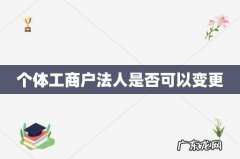个体工商户法人是否可以变更