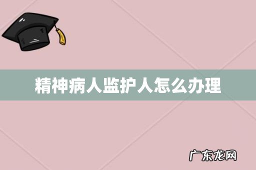 精神病人监护人怎么办理