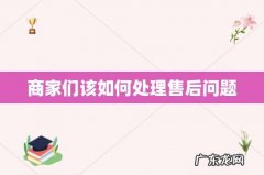 商家们该如何处理售后问题