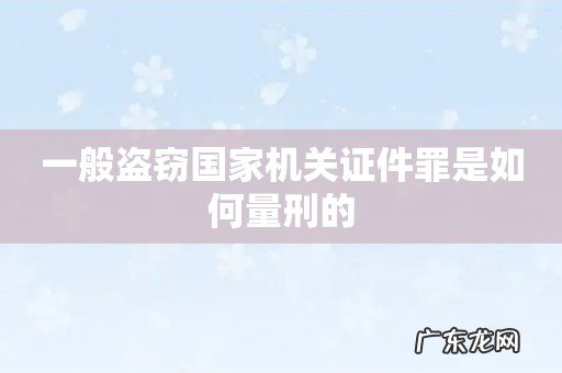 一般盗窃国家机关证件罪是如何量刑的