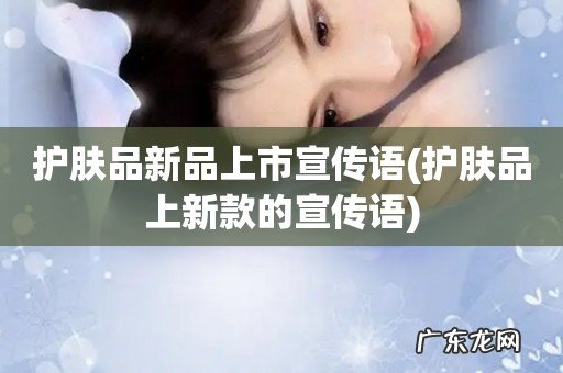 护肤品上新款的宣传语 护肤品新品上市宣传语