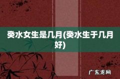癸水生于几月好 癸水女生是几月