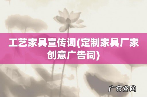 定制家具厂家创意广告词 工艺家具宣传词