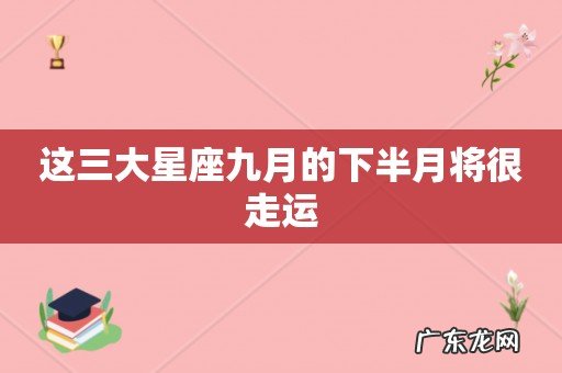 这三大星座九月的下半月将很走运