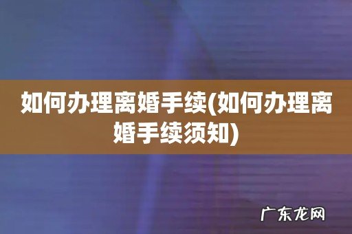 如何办理离婚手续须知 如何办理离婚手续