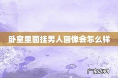 卧室里面挂男人画像会怎么样