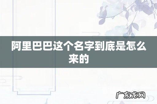 阿里巴巴这个名字到底是怎么来的