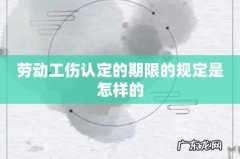 劳动工伤认定的期限的规定是怎样的
