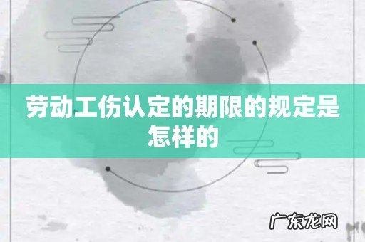 劳动工伤认定的期限的规定是怎样的