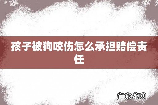 孩子被狗咬伤怎么承担赔偿责任