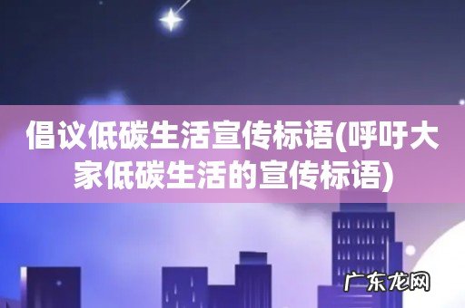 呼吁大家低碳生活的宣传标语 倡议低碳生活宣传标语