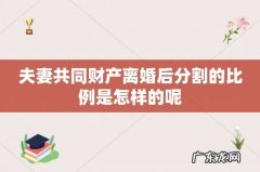 夫妻共同财产离婚后分割的比例是怎样的呢