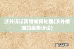 涉外婚姻的离婚诉讼 涉外诉讼离婚如何处理