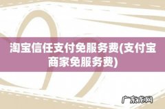 支付宝商家免服务费 淘宝信任支付免服务费