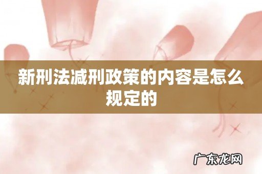 新刑法减刑政策的内容是怎么规定的