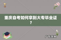 重庆自考如何拿到大专毕业证？
