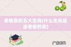 什么生肖是当老板的命 老板命的五大生肖