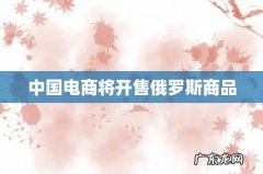 中国电商将开售俄罗斯商品