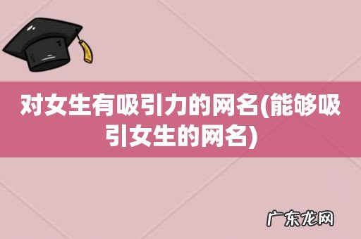 能够吸引女生的网名 对女生有吸引力的网名